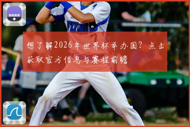想了解2026年世界杯举办国？点击获取官方信息与赛程前瞻