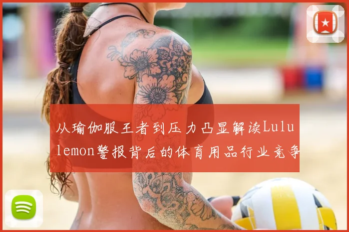 从瑜伽服王者到压力凸显解读Lululemon警报背后的体育用品行业竞争