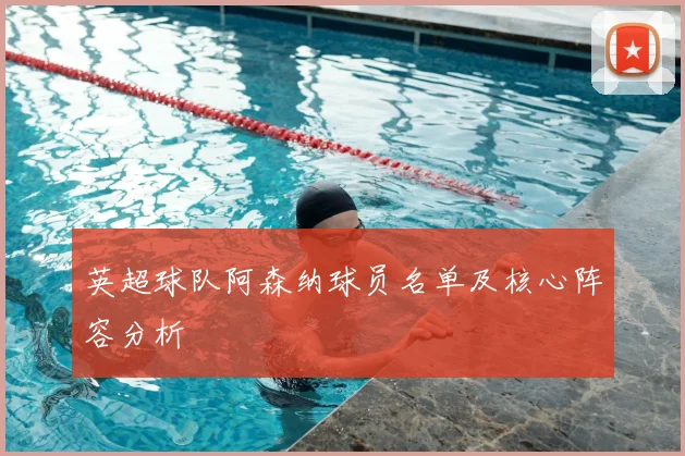 英超球队阿森纳球员名单及核心阵容分析