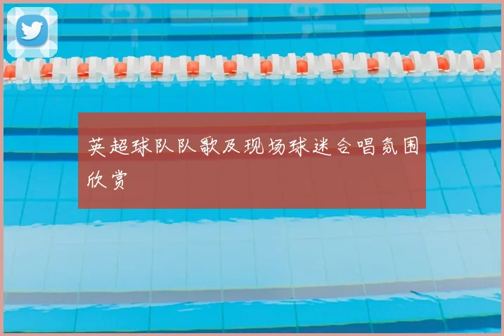 英超球队队歌及现场球迷合唱氛围欣赏