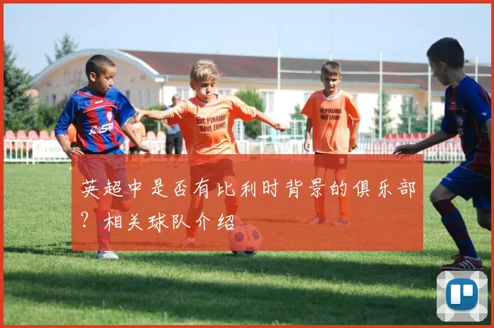 英超中是否有比利时背景的俱乐部?相关球队介绍