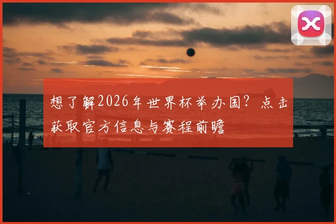 想了解2026年世界杯举办国?点击获取官方信息与赛程前瞻