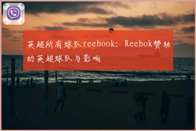 英超所有球队reebook:Reebok赞助的英超球队与影响