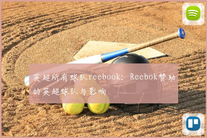 英超所有球队reebook:Reebok赞助的英超球队与影响